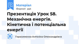 Презентація Урок 58. Механічна енергія.  Кінетична і потенціальна енергії