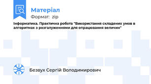 Інформатика. Практична робота "Використання складених умов в алгоритмах з розгалуженнями для опрацювання величин"