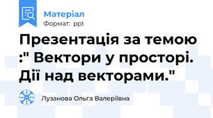 Презентація за темою :" Вектори у просторі. Дії над векторами."