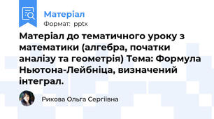 Матеріал до тематичного уроку з математики (алгебра, початки аналізу та геометрія) Тема: Формула Ньютона-Лейбніца, визначений інтеграл.