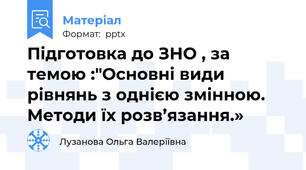 Підготовка до ЗНО , за темою :"Основні види рівнянь з однією змінною. Методи їх розв’язання.»