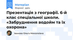 Презентація з географії. 6-й клас спеціальної школи. «Забруднення водойм та їх охорона»