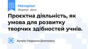 Проєктна діяльність, як умова для розвитку  творчих здібностей учнів.