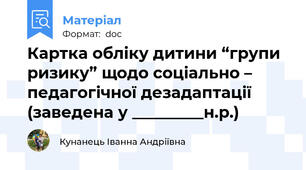Картка обліку дитини “групи ризику” щодо соціально – педагогічної дезадаптації (заведена у _________н.р.)