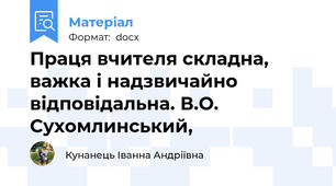 Праця вчителя складна, важка і надзвичайно відповідальна. В.О. Сухомлинський,