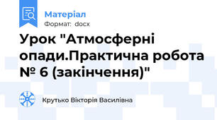 Урок "Атмосферні опади.Практична робота № 6 (закінчення)"