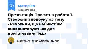 Презентація Проєктна робота 1. Створення лепбуку на тему «Речовини, що найчастіше використовуються для приготування їжі.»