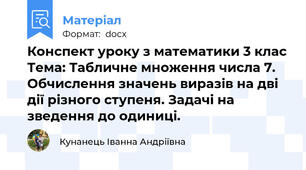 Конспект уроку з математики 3 клас Тема: Табличне множення числа 7. Обчислення значень виразів на дві дії різного ступеня. Задачі на зведення до одиниці.