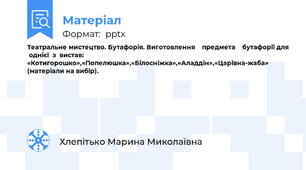 Театральне мистецтво. Бутафорія. Виготовлення    предмета    бутафорії для  однієї  з  вистав:  «Котигорошко»,«Попелюшка»,«Білосніжка»,«Аладдін»,«Царівна-жаба» (матеріали на вибір).