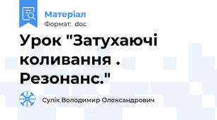 Урок "Затухаючі коливання . Резонанс."