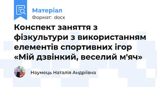Конспект заняття з фізкультури з використанням елементів спортивних ігор «Мій дзвінкий, веселий м'яч»