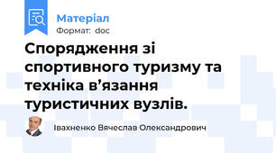 Спорядження зі спортивного туризму та техніка в’язання туристичних вузлів.