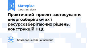 Практичний  проект застосування енергозберігаючих і ресурсозберігаючих рішень, конструкцій ПДЕ