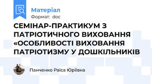 СЕМІНАР-ПРАКТИКУМ З ПАТРІОТИЧНОГО ВИХОВАННЯ «ОСОБЛИВОСТІ ВИХОВАННЯ ПАТРІОТИЗМУ У ДОШКІЛЬНИКІВ