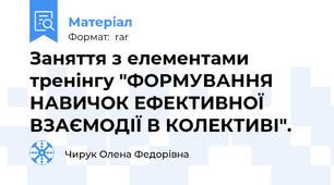 Заняття з елементами тренінгу "ФОРМУВАННЯ НАВИЧОК ЕФЕКТИВНОЇ ВЗАЄМОДІЇ В КОЛЕКТИВІ".