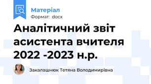 Аналітичний звіт асистента вчителя 2022 -2023 н.р.