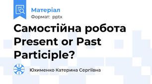 Самостійна робота Present or Past Participle?