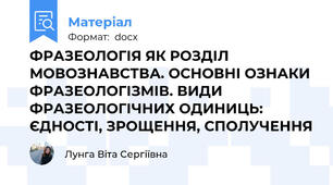 ФРАЗЕОЛОГІЯ ЯК РОЗДІЛ МОВОЗНАВСТВА. ОСНОВНІ ОЗНАКИ ФРАЗЕОЛОГІЗМІВ. ВИДИ ФРАЗЕОЛОГІЧНИХ ОДИНИЦЬ: ЄДНОСТІ, ЗРОЩЕННЯ, СПОЛУЧЕННЯ