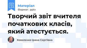 Творчий звіт вчителя початкових класів, який атестується.