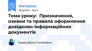 Тема уроку:  Призначення, ознаки та правила оформлення довідково-інформаційних документів