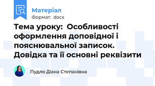 Тема уроку:  Особливості оформлення доповідної і пояснювальної записок. Довідка та її основні реквізити