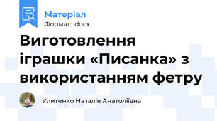 Виготовлення іграшки «Писанка» з використанням фетру