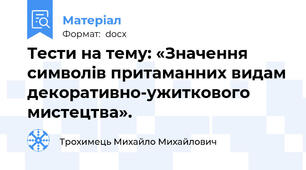 Тести на тему: «Значення символів притаманних видам декоративно-ужиткового мистецтва».