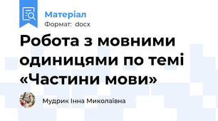Робота з мовними одиницями по темі «Частини мови»