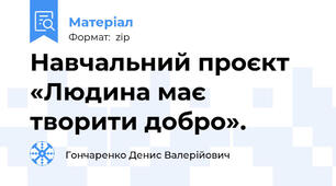 Навчальний проєкт «Людина має творити добро».