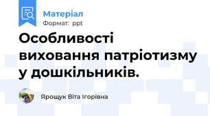 Особливості виховання патріотизму у дошкільників.