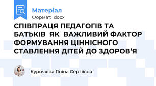 СПІВПРАЦЯ ПЕДАГОГІВ ТА БАТЬКІВ  ЯК  ВАЖЛИВИЙ ФАКТОР ФОРМУВАННЯ ЦІННІСНОГО СТАВЛЕННЯ ДІТЕЙ ДО ЗДОРОВ’Я