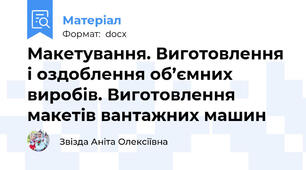 Макетування. Виготовлення і оздоблення об’ємних виробів. Виготовлення макетів вантажних машин