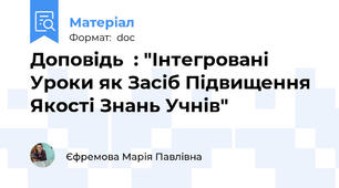 Доповідь  : "Інтегровані Уроки як Засіб Підвищення Якості Знань Учнів"