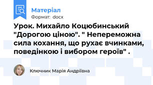 Урок. Михайло Коцюбинський "Дорогою ціною". " Непереможна сила кохання, що рухає вчинками, поведінкою і вибором героїв" .