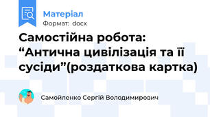 Самостійна робота: “Антична цивілізація та її сусіди”(роздаткова картка)