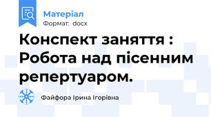 Конспект заняття : Робота над пісенним репертуаром.