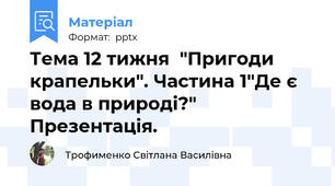Тема 12 тижня  "Пригоди крапельки". Частина 1"Де є вода в природі?" Презентація.