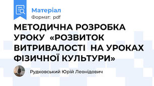 МЕТОДИЧНА РОЗРОБКА УРОКУ  «РОЗВИТОК ВИТРИВАЛОСТІ  НА УРОКАХ ФІЗИЧНОЇ КУЛЬТУРИ»