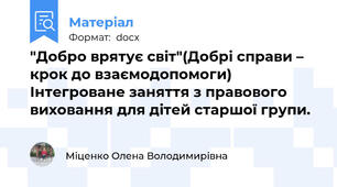 "Добро врятує світ"(Добрі справи – крок до взаємодопомоги)  Інтегроване заняття з правового виховання для дітей старшої групи.