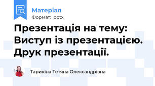Презентація на тему: Виступ із презентацією. Друк презентації.
