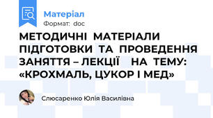 МЕТОДИЧНІ  МАТЕРІАЛИ  ПІДГОТОВКИ  ТА  ПРОВЕДЕННЯ  ЗАНЯТТЯ – ЛЕКЦІЇ    НА  ТЕМУ:   «КРОХМАЛЬ, ЦУКОР І МЕД»