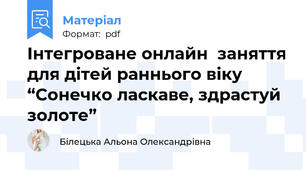 Інтегроване онлайн  заняття для дітей раннього віку “Сонечко ласкаве, здрастуй золоте”