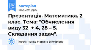 Презентація. Математика. 2 клас. Тема: "Обчислення виду 32+ 4, 28 – 5. Складання задач".
