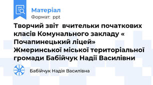 Творчий звіт  вчительки початкових класів Комунального закладу « Почапинецький ліцей» Жмеринської міської територіальної громади Бабійчук Надії Василівни