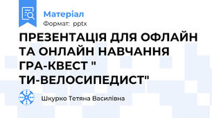ПРЕЗЕНТАЦІЯ ДЛЯ ОФЛАЙН ТА ОНЛАЙН НАВЧАННЯ ГРА-КВЕСТ " ТИ-ВЕЛОСИПЕДИСТ"