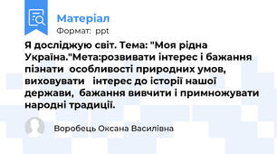 Я дослiджую свiт. Тема: "Моя рідна Україна."Мета:розвивати інтерес і бажання пізнати  особливості природних умов, виховувати   інтерес до історії нашої держави,  бажання вивчити і примножувати народні традиції.