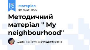 Методичний матеріал " My neighbourhood"