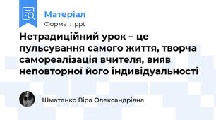 Нетрадиційний урок – це пульсування самого життя, творча самореалізація вчителя, вияв неповторної його індивідуальності