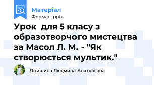 Урок  для 5 класу з образотворчого мистецтва за Масол Л. М. - "Як створюється мультик."