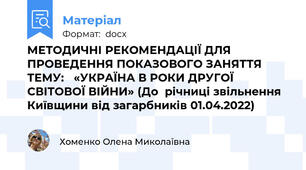 МЕТОДИЧНІ РЕКОМЕНДАЦІЇ ДЛЯ ПРОВЕДЕННЯ ПОКАЗОВОГО ЗАНЯТТЯ ТЕМУ:   «УКРАЇНА В РОКИ ДРУГОЇ СВІТОВОЇ ВІЙНИ» (До  річниці звільнення Київщини від загарбників 01.04.2022)